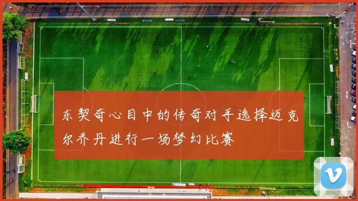 东契奇心目中的传奇对手选择迈克尔乔丹进行一场梦幻比赛