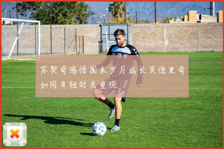 苏契奇感悟国米岁月成长莫德里奇如同年轻时光重现