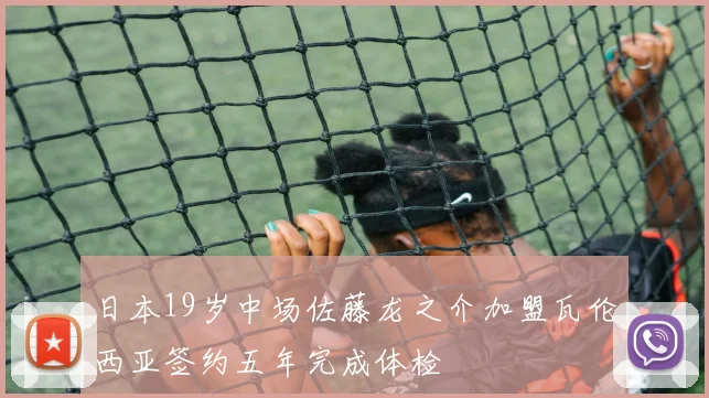 日本19岁中场佐藤龙之介加盟瓦伦西亚签约五年完成体检