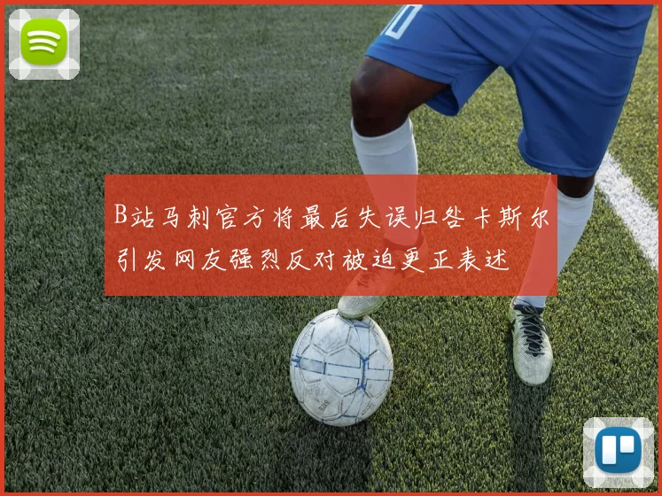 B站马刺官方将最后失误归咎卡斯尔引发网友强烈反对被迫更正表述