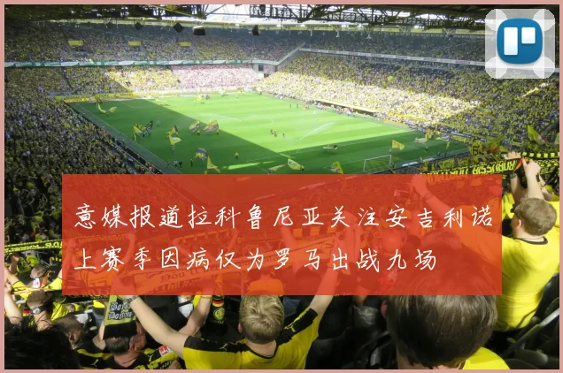 意媒报道拉科鲁尼亚关注安吉利诺上赛季因病仅为罗马出战九场