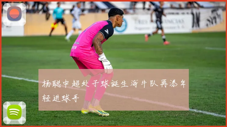 杨聪中超处子球诞生海牛队再添年轻进球手