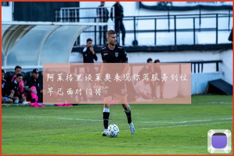 阿莱格里谈莱奥表现称若服务到位早已面对门将
