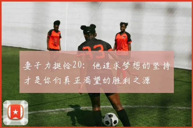 妻子力挺恰20：他追求梦想的坚持才是你们真正渴望的胜利之源