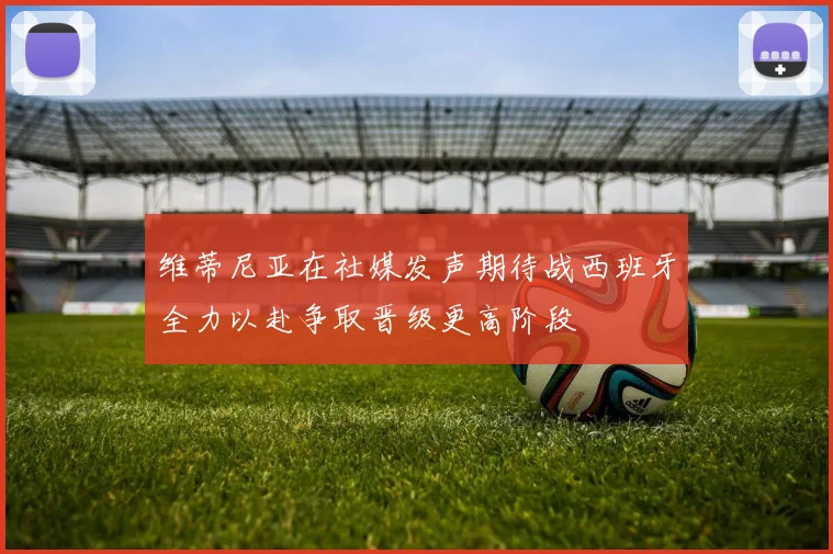 维蒂尼亚在社媒发声期待战西班牙全力以赴争取晋级更高阶段
