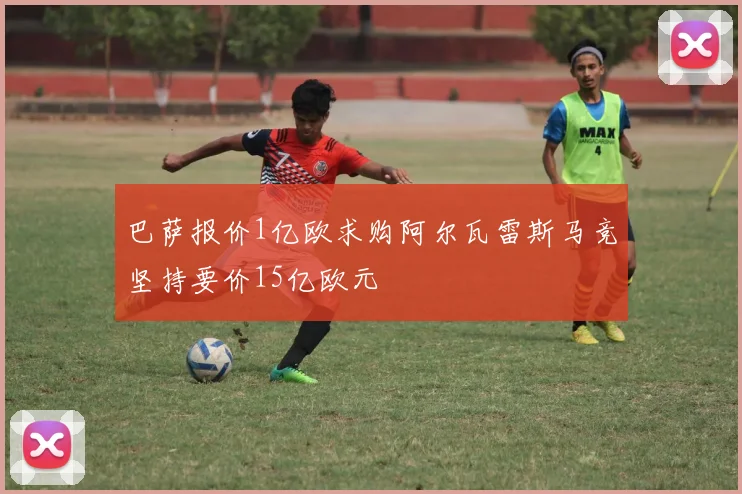巴萨报价1亿欧求购阿尔瓦雷斯马竞坚持要价15亿欧元