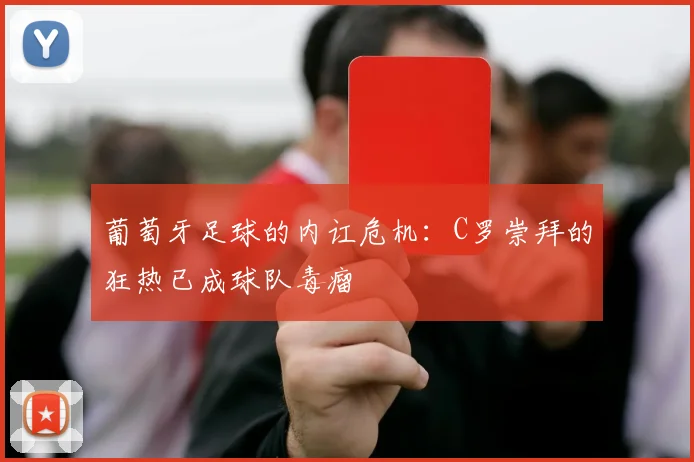 葡萄牙足球的内讧危机：C罗崇拜的狂热已成球队毒瘤