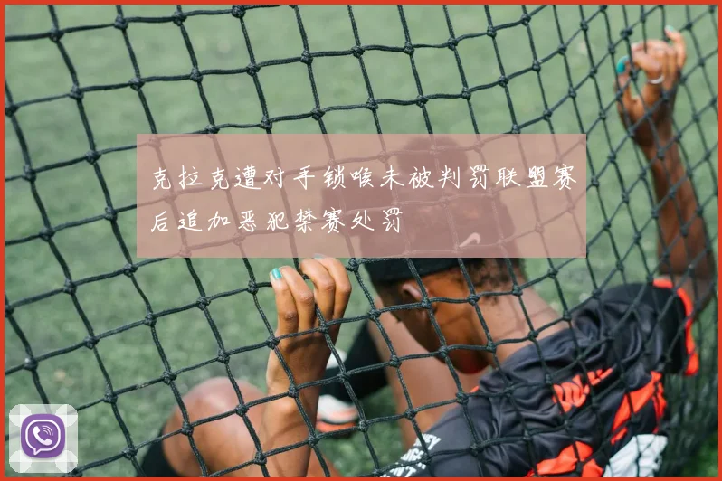 克拉克遭对手锁喉未被判罚联盟赛后追加恶犯禁赛处罚