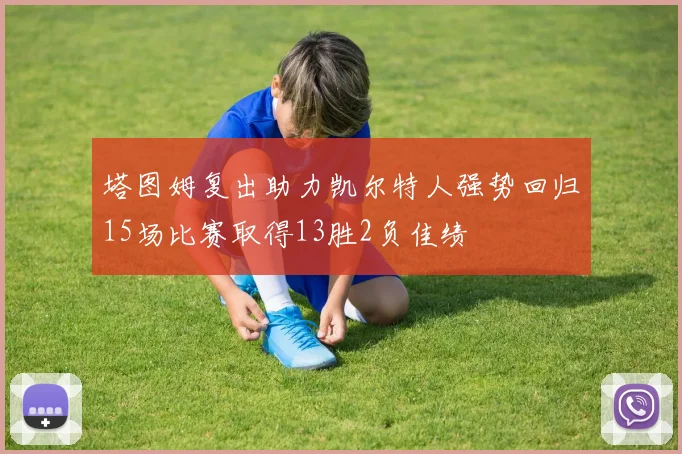 塔图姆复出助力凯尔特人强势回归15场比赛取得13胜2负佳绩