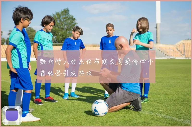 凯尔特人对杰伦布朗交易要价四个首轮签引发热议
